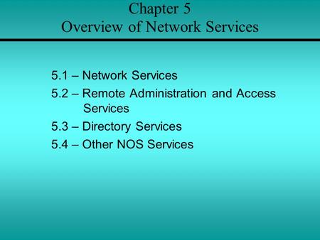 Chapter 5 Overview of Network Services 5.1 – Network Services 5.2 – Remote Administration and Access Services 5.3 – Directory Services 5.4 – Other NOS.