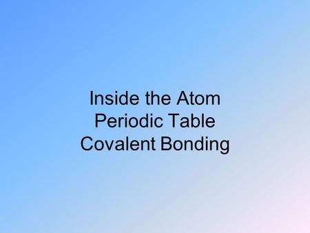 Inside the Atom Periodic Table Covalent Bonding.