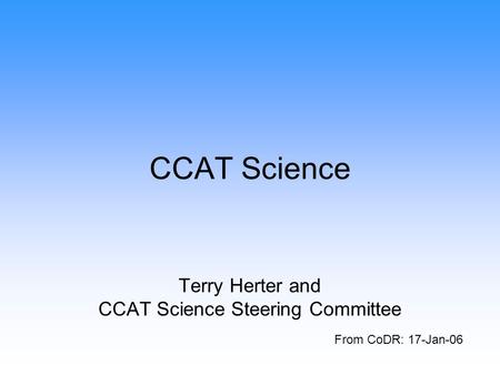 CCAT Science Terry Herter and CCAT Science Steering Committee From CoDR: 17-Jan-06.