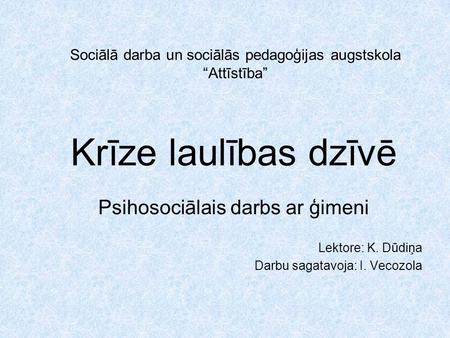 Sociālā darba un sociālās pedagoģijas augstskola “Attīstība” Krīze laulības dzīvē Psihosociālais darbs ar ģimeni Lektore: K. Dūdiņa Darbu sagatavoja: I.