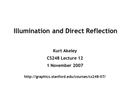 Illumination and Direct Reflection Kurt Akeley CS248 Lecture 12 1 November 2007