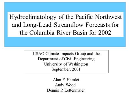 Alan F. Hamlet Andy Wood Dennis P. Lettenmaier JISAO Climate Impacts Group and the Department of Civil Engineering University of Washington September,