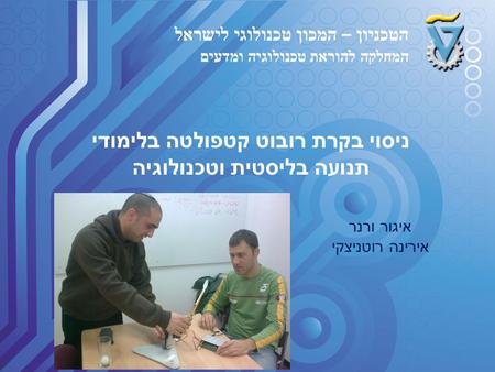 הטכניון – המכון טכנולוגי לישראל המחלקה להוראת טכנולוגיה ומדעים ניסוי בקרת רובוט קטפולטה בלימודי תנועה בליסטית וטכנולוגיה איגור ורנר אירינה רוטניצקי.