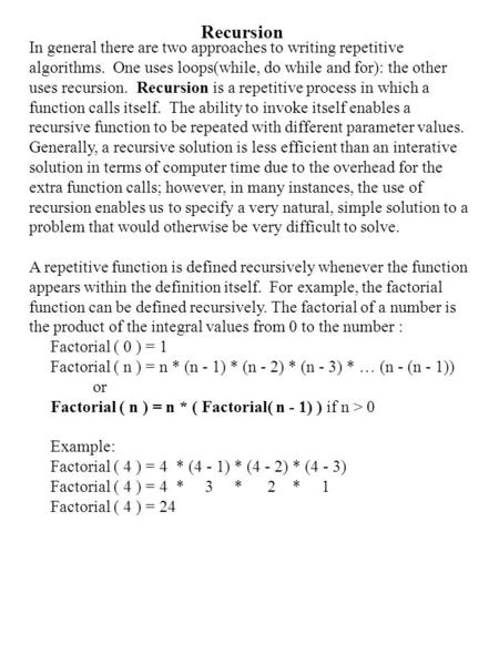 Recursion In general there are two approaches to writing repetitive algorithms. One uses loops(while, do while and for): the other uses recursion. Recursion.