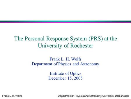 Frank L. H. WolfsDepartment of Physics and Astronomy, University of Rochester The Personal Response System (PRS) at the University of Rochester Frank L.