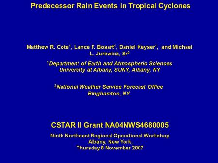 Predecessor Rain Events in Tropical Cyclones Matthew R. Cote 1, Lance F. Bosart 1, Daniel Keyser 1, and Michael L. Jurewicz, Sr 2 1 Department of Earth.