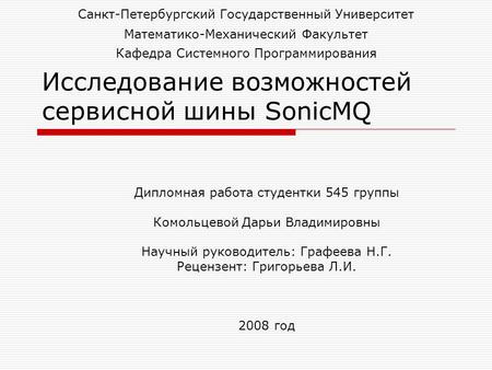 Исследование возможностей сервисной шины SonicMQ Дипломная работа студентки 545 группы Комольцевой Дарьи Владимировны Научный руководитель: Графеева Н.Г.