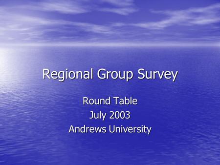 Regional Group Survey Round Table July 2003 Andrews University.