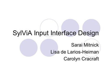 SylViA Input Interface Design Sarai Mitnick Lisa de Larios-Heiman Carolyn Cracraft.