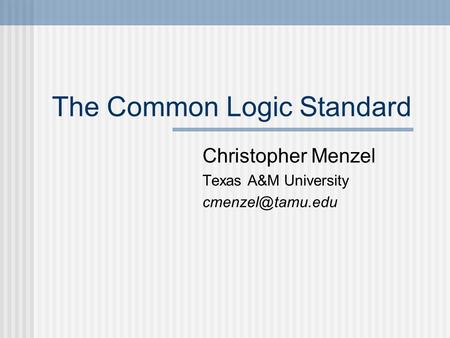 The Common Logic Standard Christopher Menzel Texas A&M University