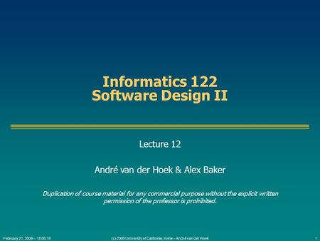 (c) 2009 University of California, Irvine – André van der Hoek1February 21, 2009 – 18:05:18 Informatics 122 Software Design II Lecture 12 André van der.