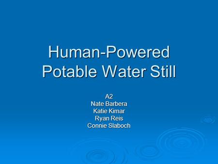 Human-Powered Potable Water Still A2 Nate Barbera Katie Kimar Ryan Reis Connie Slaboch.