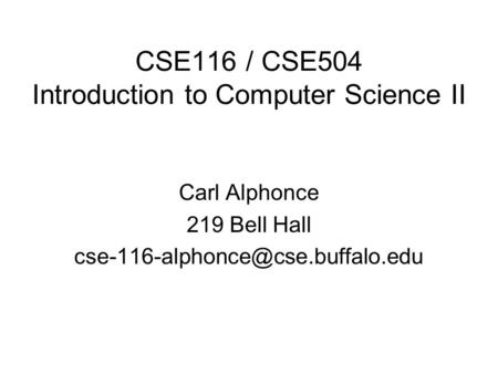 CSE116 / CSE504 Introduction to Computer Science II Carl Alphonce 219 Bell Hall