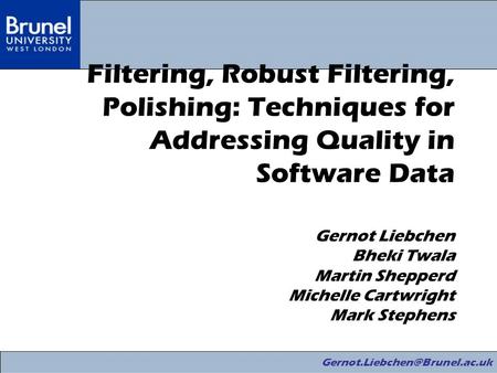 Filtering, Robust Filtering, Polishing: Techniques for Addressing Quality in Software Data Gernot Liebchen Bheki Twala Martin.