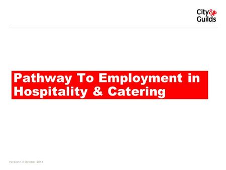 Version 1.0 October 2014 Pathway To Employment in Hospitality & Catering.