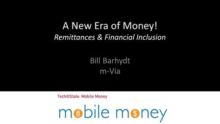 A New Era of Money! Remittances & Financial Inclusion Bill Barhydt m-Via.