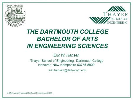 ASEE New England Section Conference 2006 THE DARTMOUTH COLLEGE BACHELOR OF ARTS IN ENGINEERING SCIENCES Eric W. Hansen Thayer School of Engineering, Dartmouth.