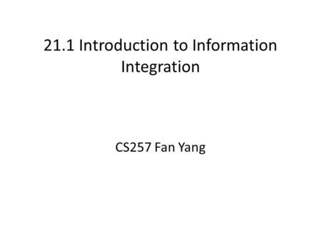 21.1 Introduction to Information Integration CS257 Fan Yang.