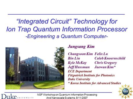 NSF Workshop on Quantum Information Processing And Nanoscale Systems, 9/11/2007 Jungsang Kim Changsoon KimFelix Lu Bin LiuCaleb Knoernschild Kyle McKayChris.