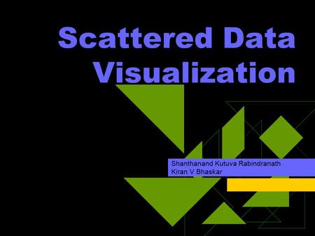 Scattered Data Visualization Shanthanand Kutuva Rabindranath Kiran V Bhaskar.