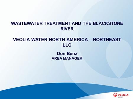 WASTEWATER TREATMENT AND THE BLACKSTONE RIVER VEOLIA WATER NORTH AMERICA – NORTHEAST LLC Don Benz AREA MANAGER.