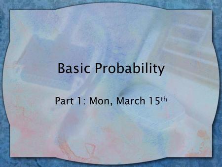 Basic Probability Part 1: Mon, March 15 th. Review of Basic Probability wFormula for p = f / N Or… p = # possible ways to get outcome of interest total.