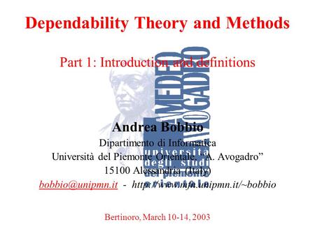 A. BobbioBertinoro, March 10-14, 20031 Dependability Theory and Methods Part 1: Introduction and definitions Andrea Bobbio Dipartimento di Informatica.