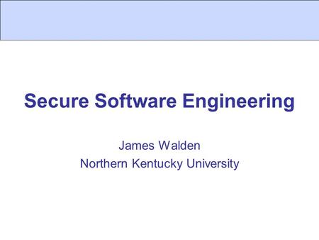 Secure Software Engineering James Walden Northern Kentucky University.