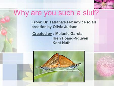 Why are you such a slut? From: Dr. Tatiana’s sex advice to all creation by Olivia Judson Created by : Melanie Garcia Hien Hoang-Nguyen Kent Nuth.