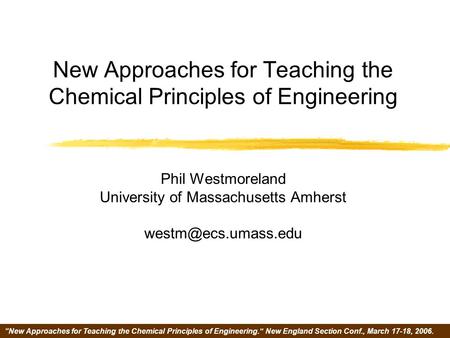 “New Approaches for Teaching the Chemical Principles of Engineering.” New England Section Conf., March 17-18, 2006. New Approaches for Teaching the Chemical.