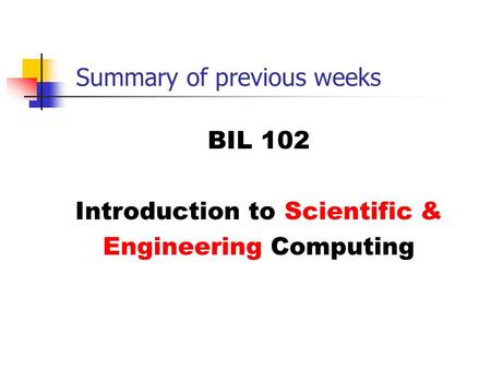 Summary of previous weeks BIL 102 Introduction to Scientific & Engineering Computing.