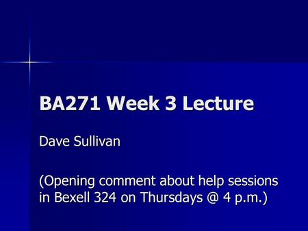 BA271 Week 3 Lecture Dave Sullivan (Opening comment about help sessions in Bexell 324 on 4 p.m.)