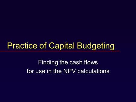 Practice of Capital Budgeting Finding the cash flows for use in the NPV calculations.