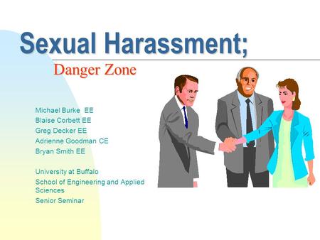 Sexual Harassment; Michael Burke EE Blaise Corbett EE Greg Decker EE Adrienne Goodman CE Bryan Smith EE University at Buffalo School of Engineering and.