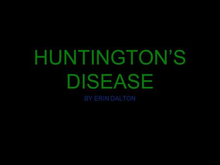 HUNTINGTON’S DISEASE BY ERIN DALTON WHAT IS IT? A degenerative brain disorder which currently there is no cure or effective treatment for it. Huntington’s.