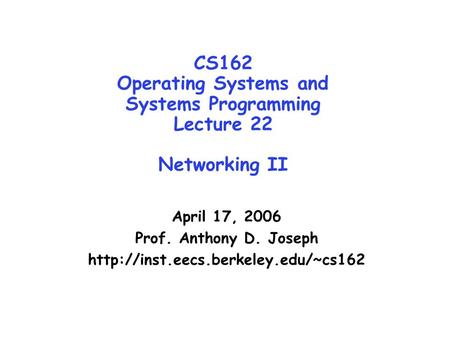 CS162 Operating Systems and Systems Programming Lecture 22 Networking II April 17, 2006 Prof. Anthony D. Joseph