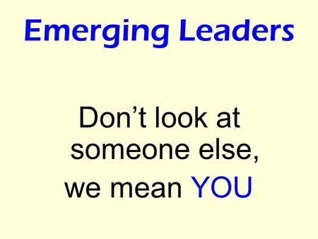 Emerging Leaders Don’t look at someone else, we mean YOU.