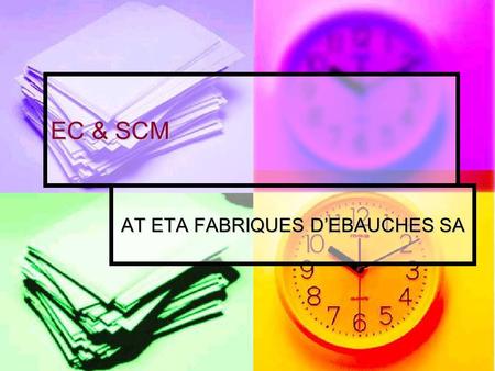 EC & SCM AT ETA FABRIQUES D’EBAUCHES SA. Presented By: Lito Baysa Lito Baysa Jim Lindfors Jim Lindfors Steve Powell Steve Powell.