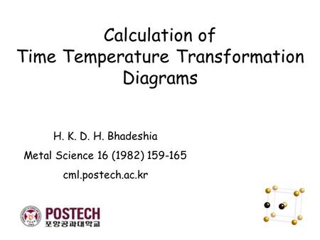 Calculation of Time Temperature Transformation Diagrams H. K. D. H. Bhadeshia Metal Science 16 (1982) 159-165 cml.postech.ac.kr.