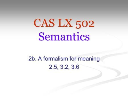 CAS LX 502 Semantics 2b. A formalism for meaning 2.5, 3.2, 3.6.