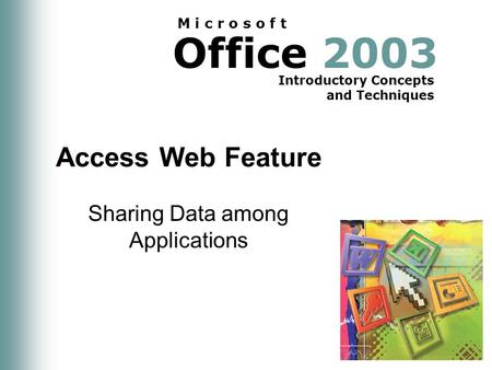 Office 2003 Introductory Concepts and Techniques M i c r o s o f t Access Web Feature Sharing Data among Applications.