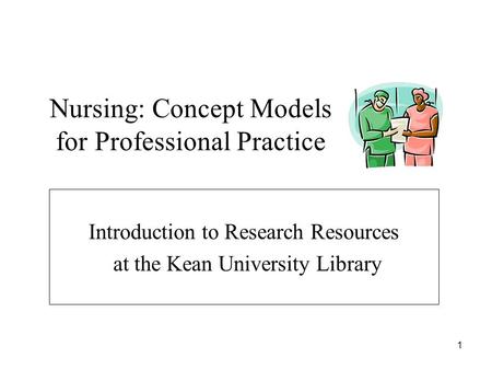 1 Nursing: Concept Models for Professional Practice Introduction to Research Resources at the Kean University Library.