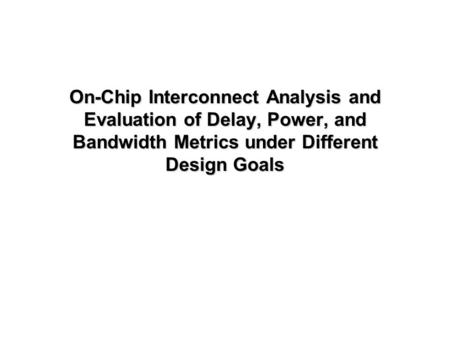 On-Chip Interconnect Analysis and Evaluation of Delay, Power, and Bandwidth Metrics under Different Design Goals.