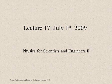 Physics for Scientists and Engineers II, Summer Semester 2009 1 Lecture 17: July 1 st 2009 Physics for Scientists and Engineers II.