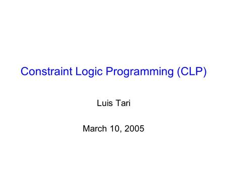 Constraint Logic Programming (CLP) Luis Tari March 10, 2005.