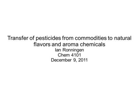 Transfer of pesticides from commodities to natural flavors and aroma chemicals Ian Ronningen Chem 4101 December 9, 2011.