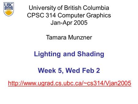 University of British Columbia CPSC 314 Computer Graphics Jan-Apr 2005 Tamara Munzner  Lighting and Shading Week.