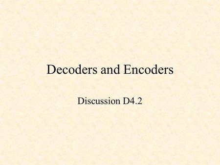 Decoders and Encoders Discussion D4.2. Decoders and Encoders Binary Decoders Binary Encoders Priority Encoders.