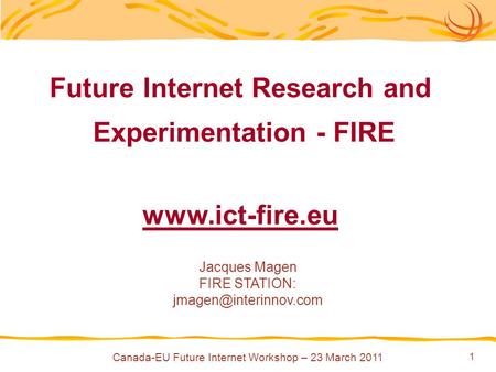 1 Future Internet Research and Experimentation - FIRE  Jacques Magen FIRE STATION: Canada-EU Future Internet Workshop.