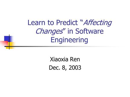 Learn to Predict “Affecting Changes” in Software Engineering Xiaoxia Ren Dec. 8, 2003.